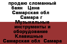 продаю сломанный баян › Цена ­ 500 - Самарская обл., Самара г. Музыкальные инструменты и оборудование » Клавишные   . Самарская обл.,Самара г.